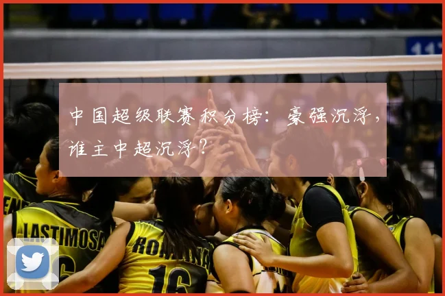 中国超级联赛积分榜：豪强沉浮，谁主中超沉浮？