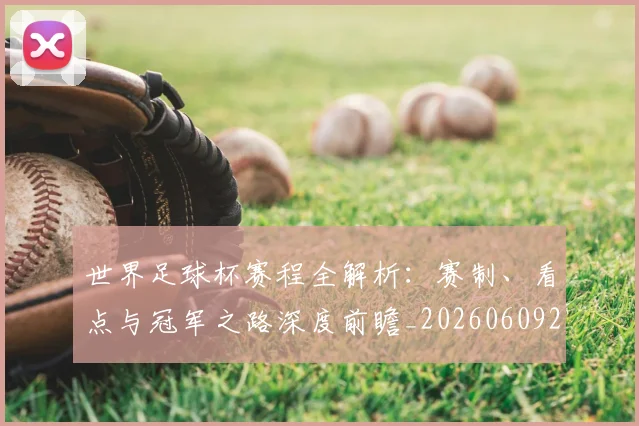 世界足球杯赛程全解析:赛制、看点与冠军之路深度前瞻_20260609201448