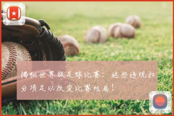 揭秘世界级足球比赛:这些违规扣分项足以改变比赛结局!