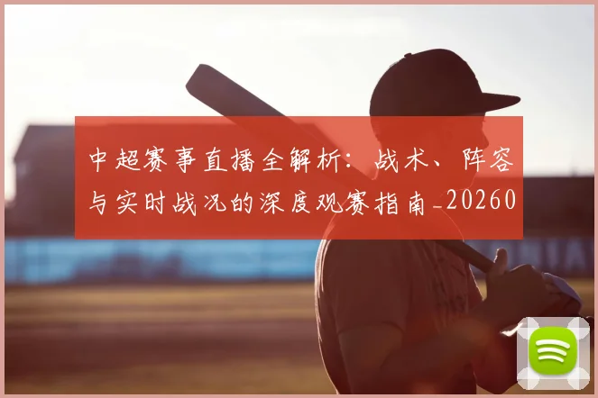 中超赛事直播全解析:战术、阵容与实时战况的深度观赛指南_20260611140921