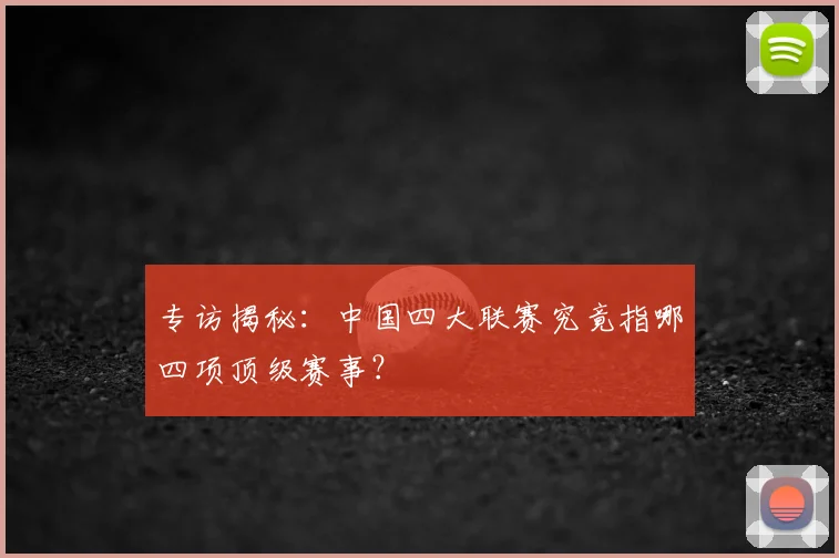 专访揭秘：中国四大联赛究竟指哪四项顶级赛事？