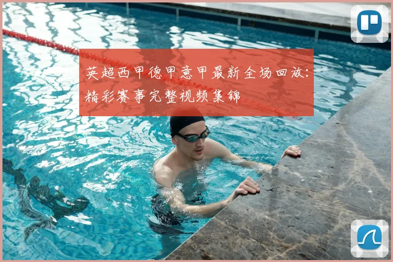 英超西甲德甲意甲最新全场回放:精彩赛事完整视频集锦