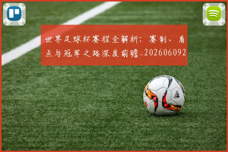 世界足球杯赛程全解析：赛制、看点与冠军之路深度前瞻_20260609201448