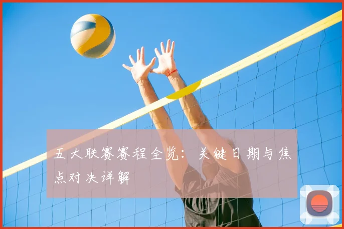 五大联赛赛程全览：关键日期与焦点对决详解