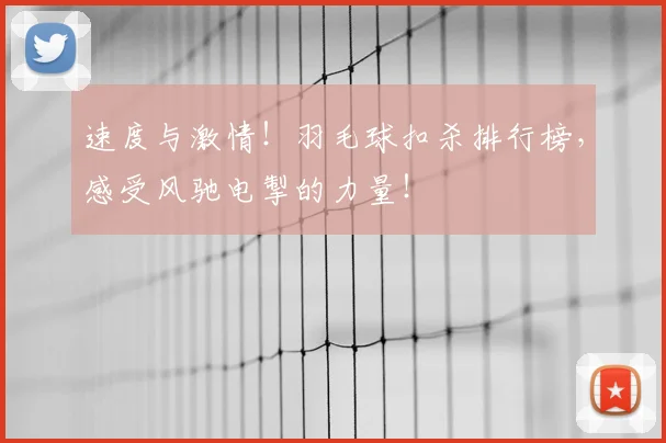 速度与激情!羽毛球扣杀排行榜,感受风驰电掣的力量!