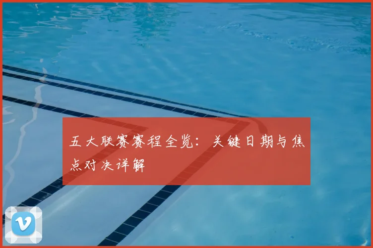 五大联赛赛程全览：关键日期与焦点对决详解