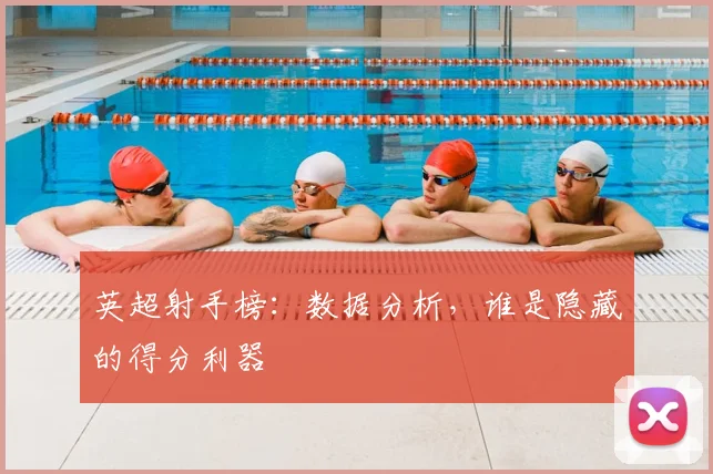 英超射手榜:数据分析,谁是隐藏的得分利器
