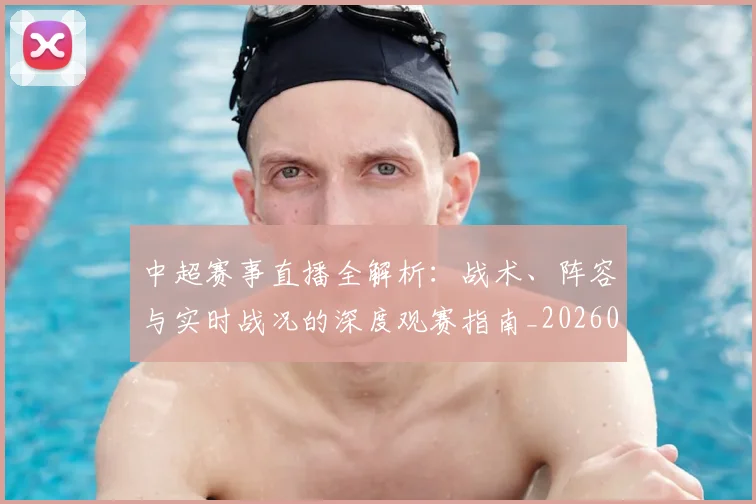 中超赛事直播全解析：战术、阵容与实时战况的深度观赛指南_20260611140921