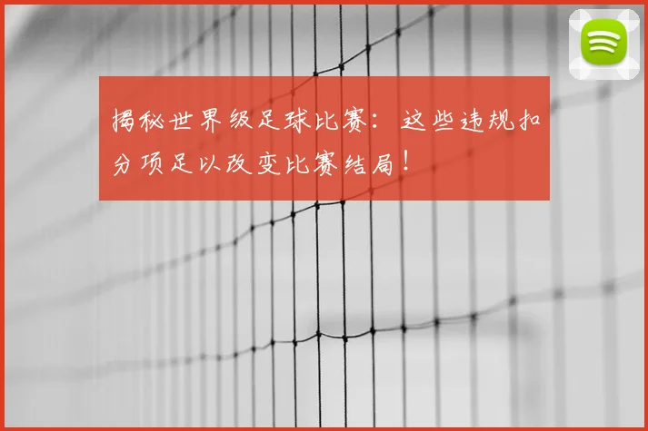 揭秘世界级足球比赛：这些违规扣分项足以改变比赛结局！