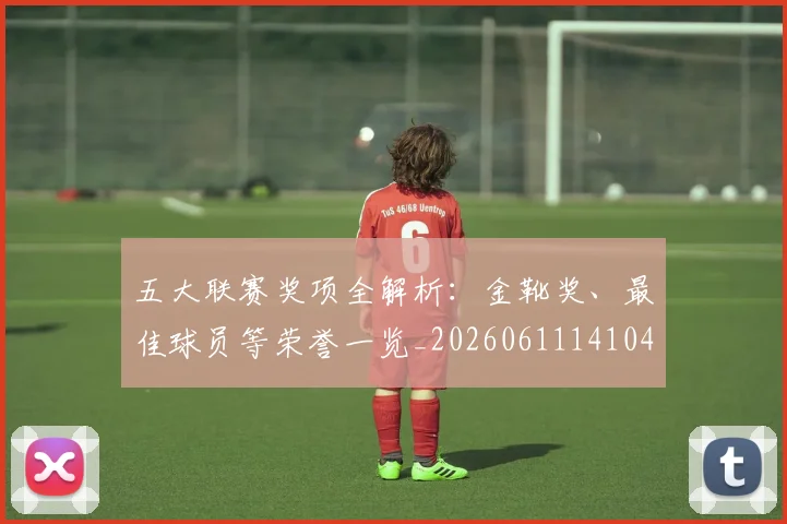 五大联赛奖项全解析:金靴奖、最佳球员等荣誉一览_20260611141041